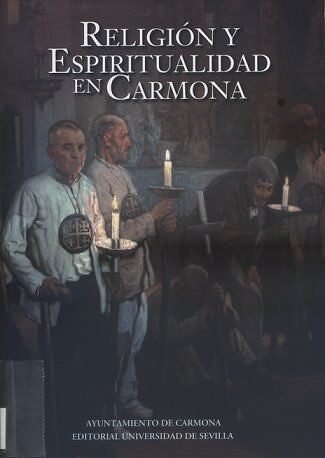 Religión y espiritualidad en Carmona : de la Prehistoria a los tiempos contemporáneos / Actas del X Congreso de Historia de Carmona ; Antonio Caballos Rufino y Manuel González Jiménez directores y editores científicos